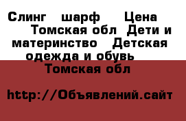 Слинг - шарф . › Цена ­ 450 - Томская обл. Дети и материнство » Детская одежда и обувь   . Томская обл.